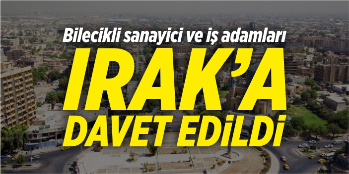 Bilecikli sanayici ve iş adamları Irak’a davet edildi