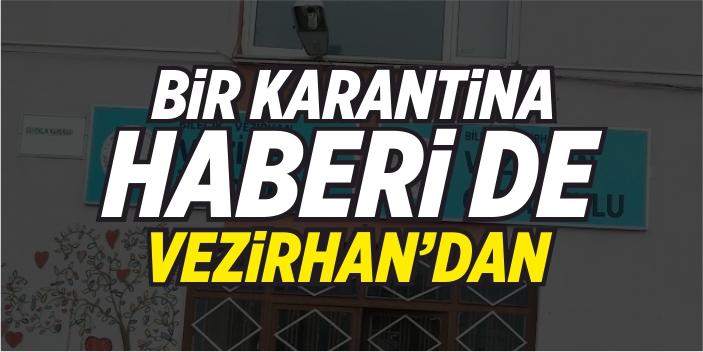 Bir karantina haberi de Vezirhan'dan