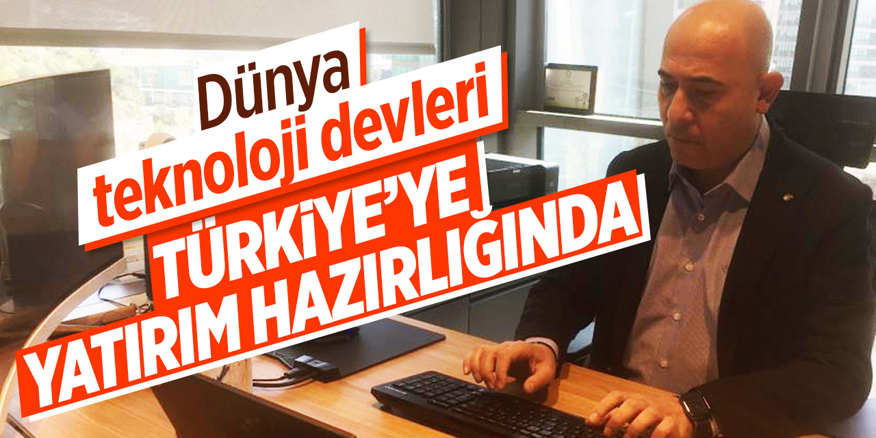 Dünya teknoloji devleri Türkiye'ye yatırım hazırlığında