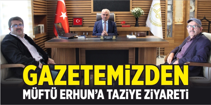 Gazetemizden Müftü Erhun'a taziye ziyareti