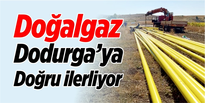 Doğalgaz Dodurga’ya doğru ilerliyor