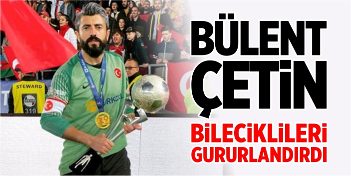 Bülent Çetin, Bileciklileri gururlandırdı