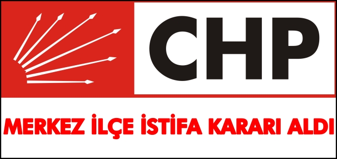 CHP MERKEZ İLÇE İSTİFA KARARI ALDI