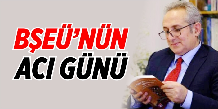 BŞEÜ’nün acı günü