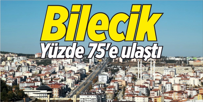 Bilecik yüzde 75’e ulaştı