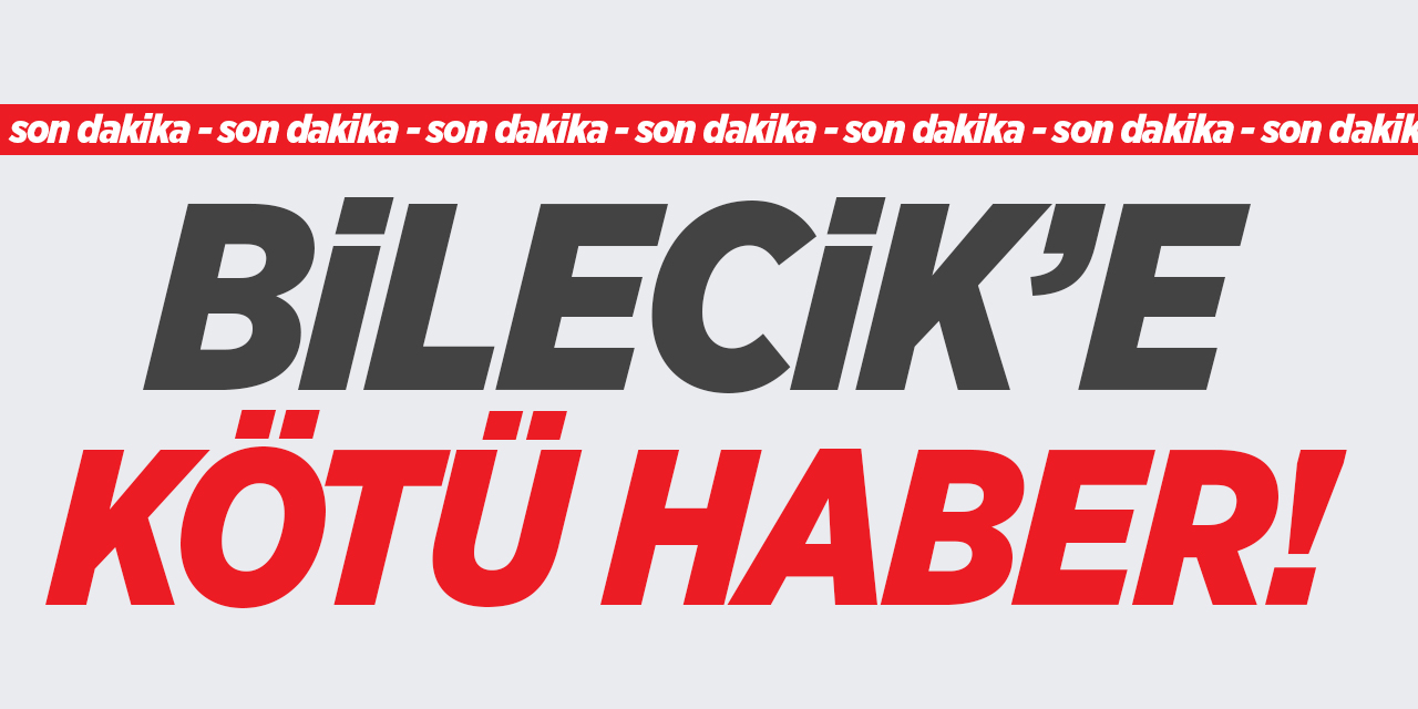 Bilecik'e kötü haber!