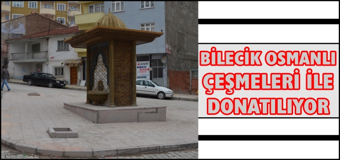 BİLECİK OSMANLI ÇEŞMELERİ İLE DONATILIYOR