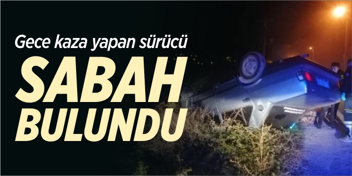 Gece kaza yapan sürücü sabah bulundu