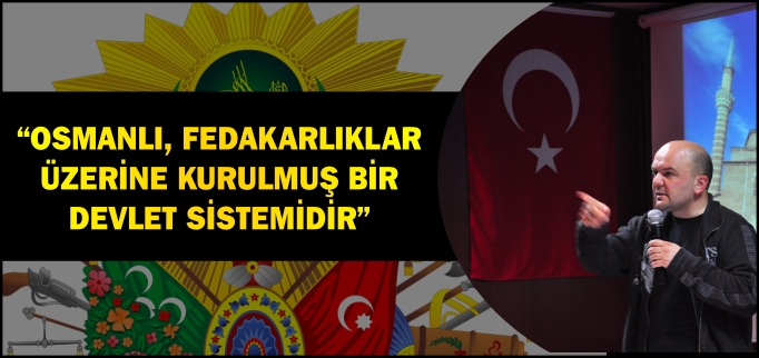 "OSMANLI, FEDAKARLIKLAR ÜZERİNE KURULMUŞ BİR DEVLET SİSTEMİSİR"
