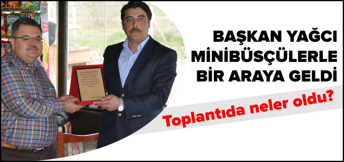 BAŞKAN YAĞCI MİNİBÜSÇÜLERLE BİR ARAYA GELDİ