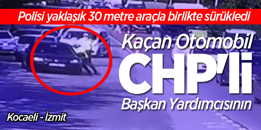 Polisi sürükleyen otomobil CHP'li başkan yardımcısının çıktı