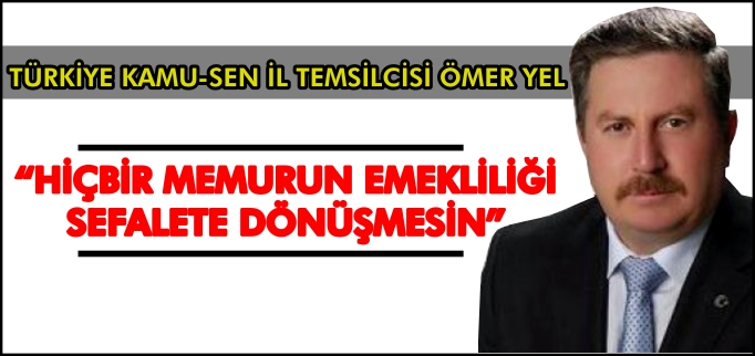 "HİÇBİR MEMURUN EMEKLİLİĞİ SEFALETE DÖNÜŞMESİN"