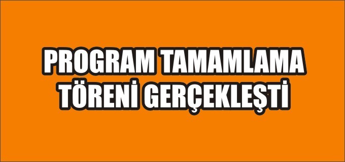 ’’PROGRAM TAMAMLAMA’’ TÖRENİ GERÇEKLEŞTİ