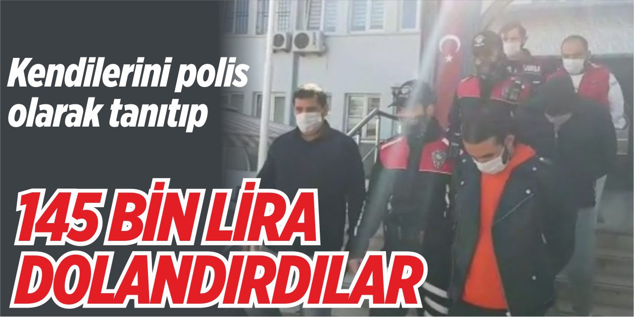 Kendilerini polis olarak tanıtıp 145 bin lira dolandırdılar