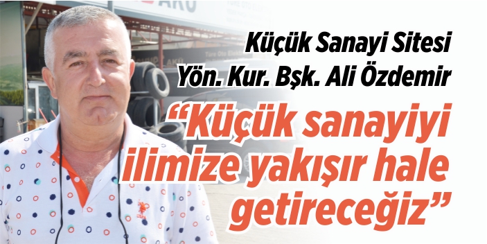 “Küçük sanayiyi ilimize yakışır hale getireceğiz”