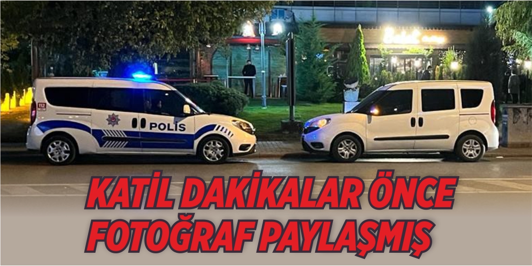 Katil dakikalar önce fotoğraf paylaşmış