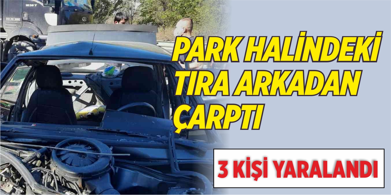 Yol kenarında park halindeki tıra arkadan çarptı; 3 kişi yaralandı