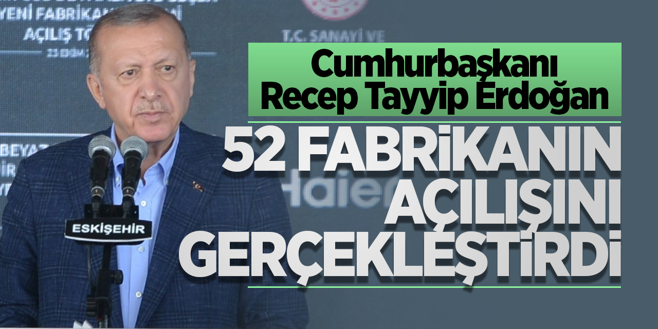 Cumhurbaşkanı Erdoğan 52 fabrikanın açılışını gerçekleştirdi