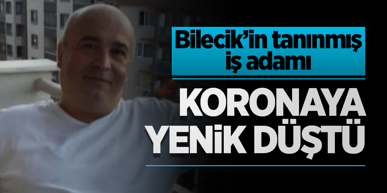 Bilecik'in tanınmış iş adamı korona virüse yenik düştü