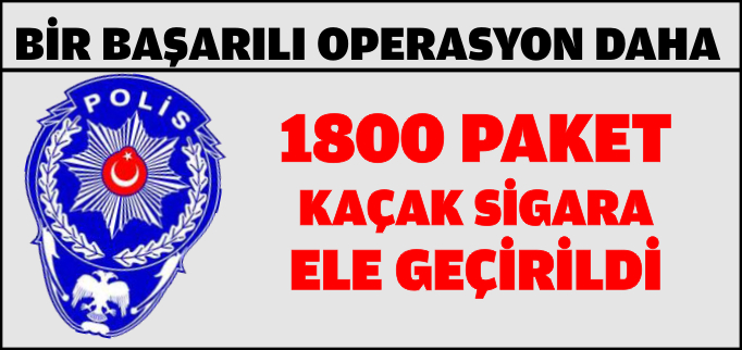 1800 PAKET KAÇAK SİGARA ELE GEÇİRİLDİ