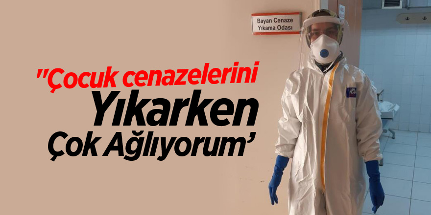 "Çocuk cenazelerini yıkarken çok ağlıyorum"