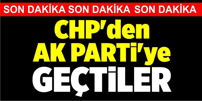 CHP'den Ak Parti'ye geçtiler