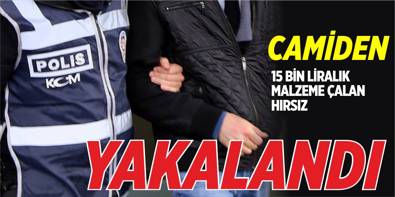 Camiden 15 bin liralık malzeme çalan hırsız yakalandı