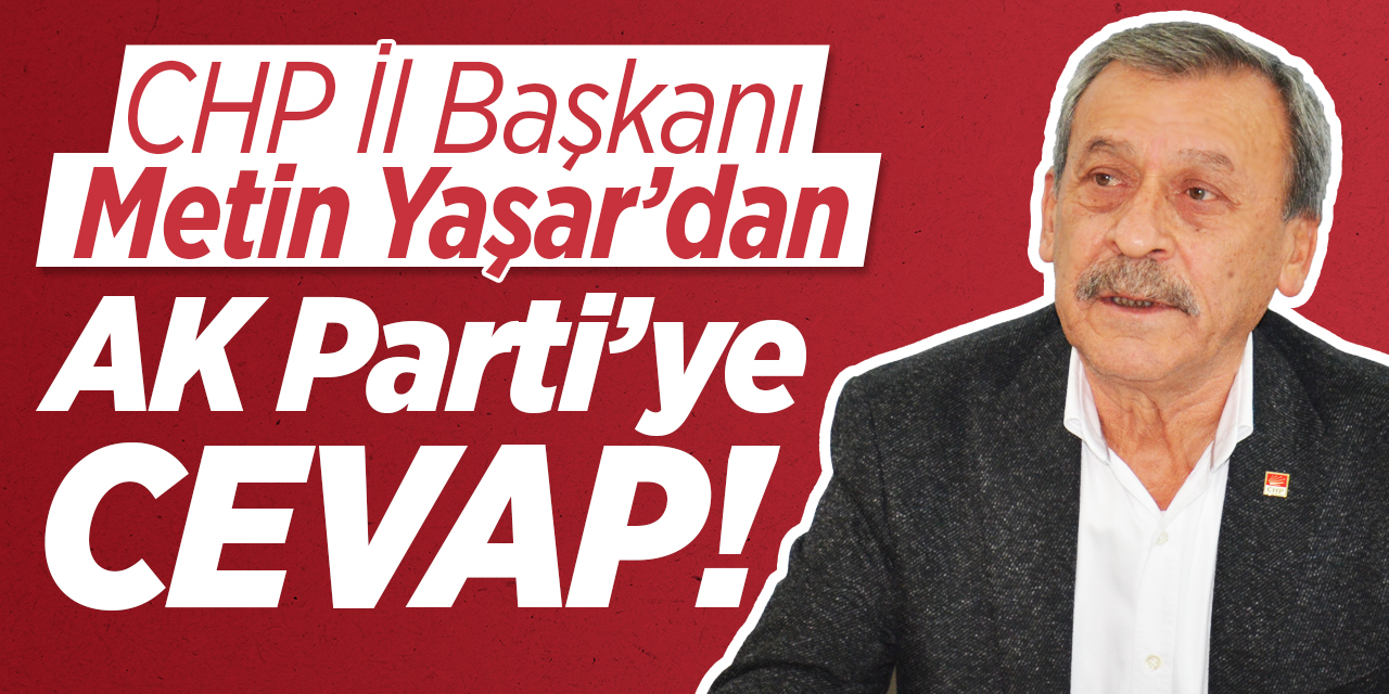 CHP İl Başkanı Metin Yaşar'dan AK Parti'ye Cevap!