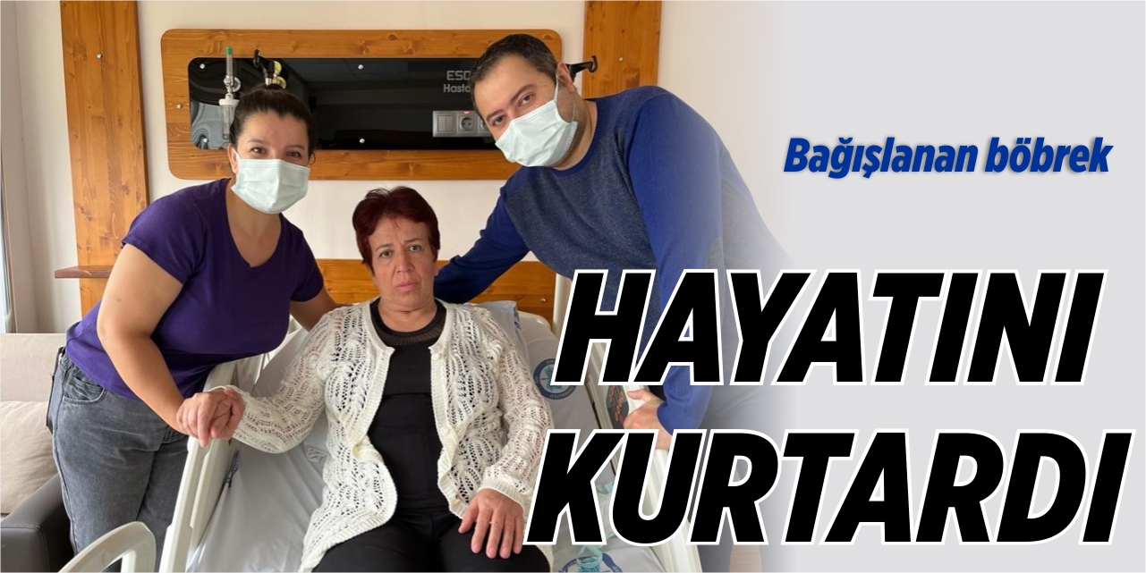 Bağışlanan böbrek hayatını kurtardı