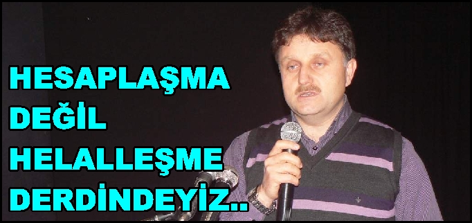 HESAPLAŞMA DEĞİL, HELALLEŞME DERDİNDEYİZ..