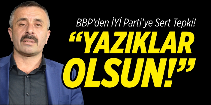 BBP’den İYİ Parti’ye sert tepki “Yazıklar olsun!”