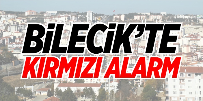 Bilecik'te kırmızı alarm!