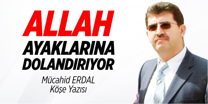 Allah ayaklarına dolandırıyor