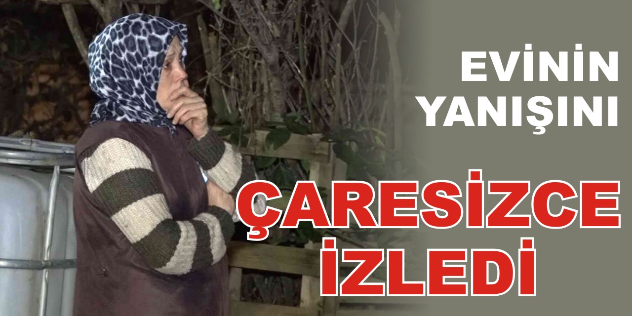 Evinin yanışını çaresizce izledi