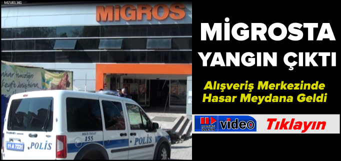 MİGROS’TA YANGIN ÇIKTI