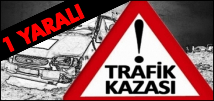 TRAFİK KAZASI:1 YARALI