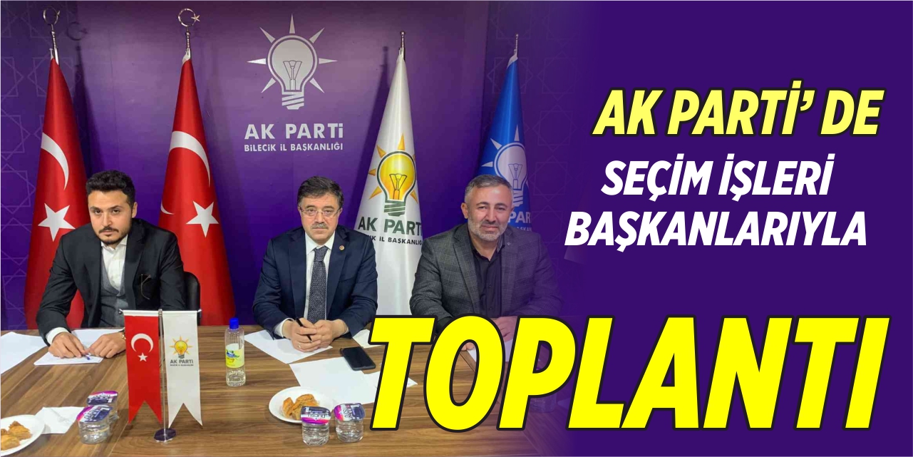 Bilecik AK Parti’de seçim işleri başkanlarıyla toplantı