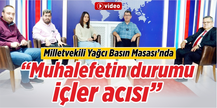 Milletvekili Selim Yağcı Basın Masası’nda “Muhalefetin durumu içler acısı”