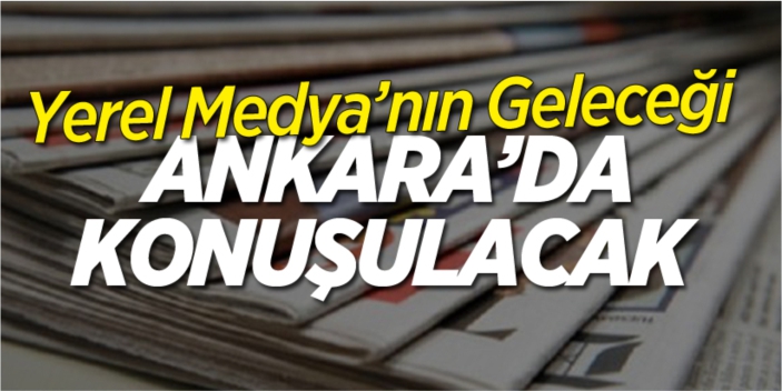 Yerel medyanın geleceği Ankara'da konuşulacak