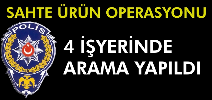 SAHTE ÜRÜN OPERASYONU