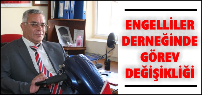 ENGELLİLER DERNEĞİNDE GÖREV DEĞİŞİKLİĞİ
