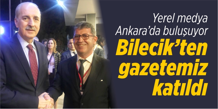 Yerel medya Ankara’da buluşuyor Bilecik’ten gazetemiz katıldı