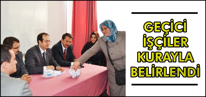 GEÇİCİ İŞÇİLER KURAYLA BELİRLENDİ