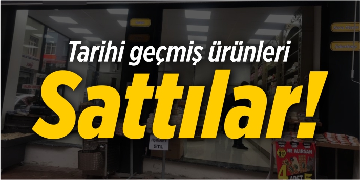 Tarihi geçmiş ürünleri sattılar