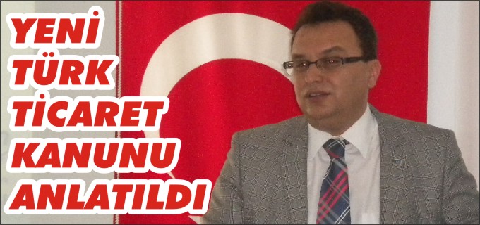 YENİ TİCARET KANUNU ANLATILDI