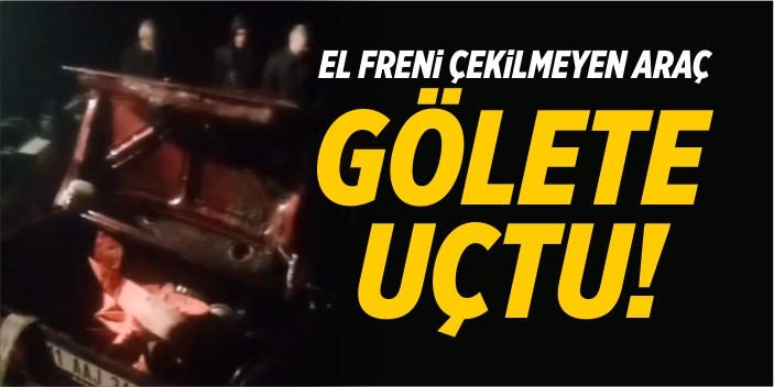 El freni çekilmeyen araç gölete uçtu