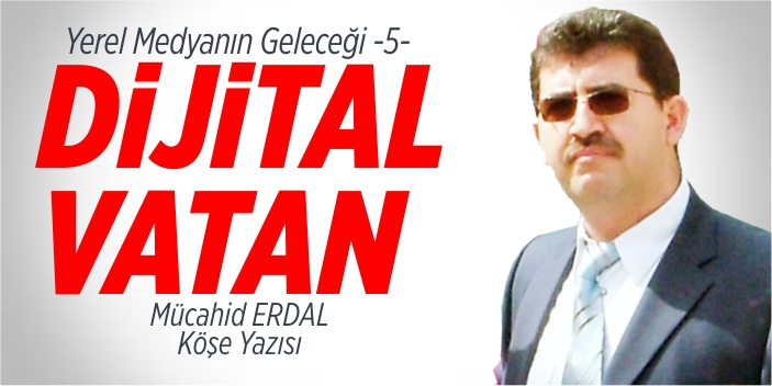 Yerel Medya Medyanın Geleceği -5- Dijital Vatan