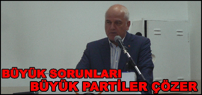 BÜYÜK SORUNLARI BÜYÜK PARTİLER ÇÖZER