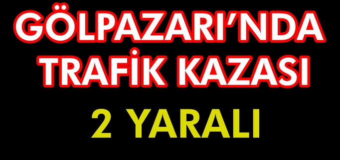 GÖLPAZARI’NDA TRAFİK KAZASI