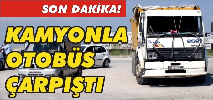KAMYONLA OTOBÜS ÇARPIŞTI